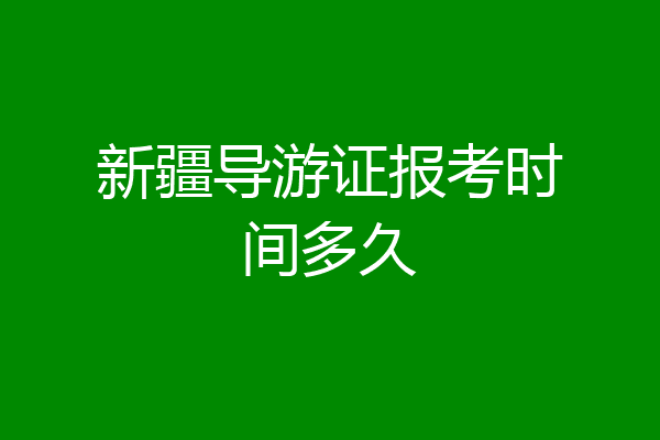 新疆导游证报考时间多久