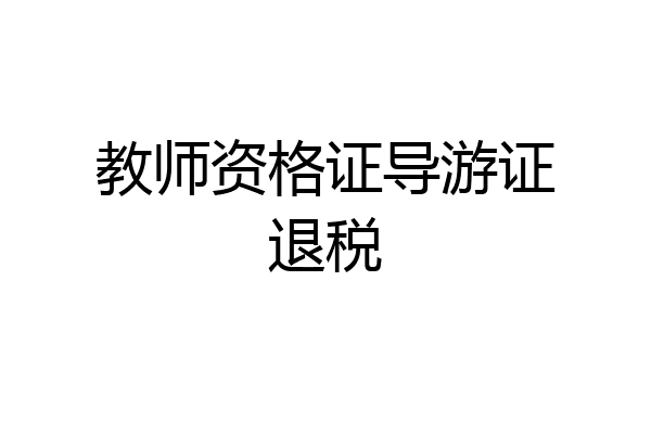 教师资格证导游证退税