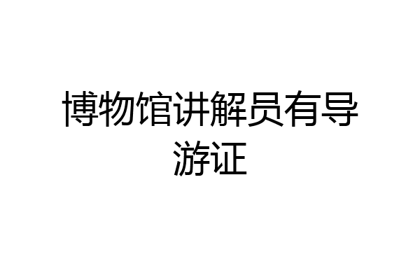 博物馆讲解员有导游证