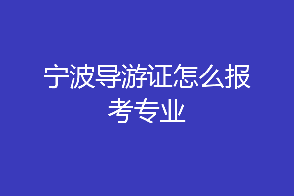 宁波导游证怎么报考专业