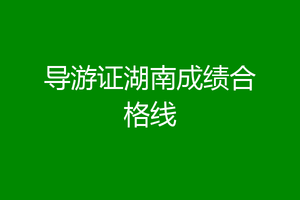 导游证湖南成绩合格线