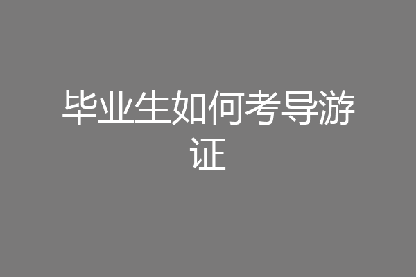 毕业生如何考导游证
