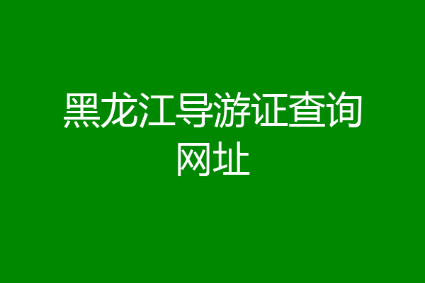 黑龙江导游证查询网址