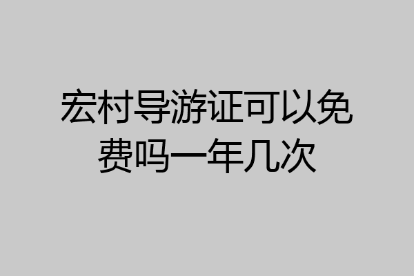 宏村导游证可以免费吗一年几次