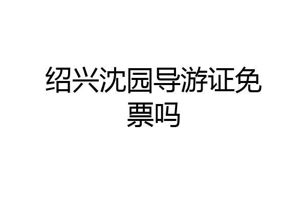 绍兴沈园导游证免票吗