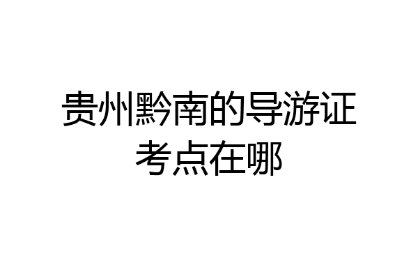 贵州黔南的导游证考点在哪
