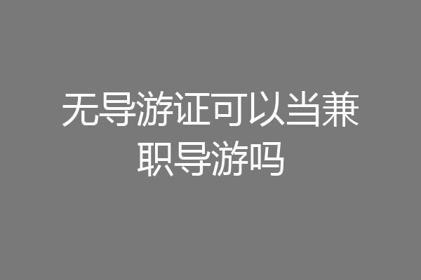 无导游证可以当兼职导游吗