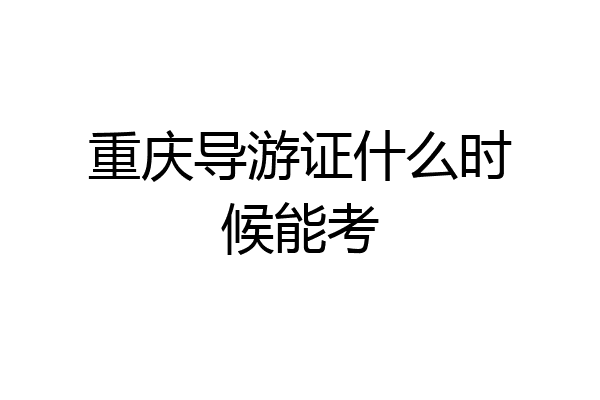 重庆导游证什么时候能考