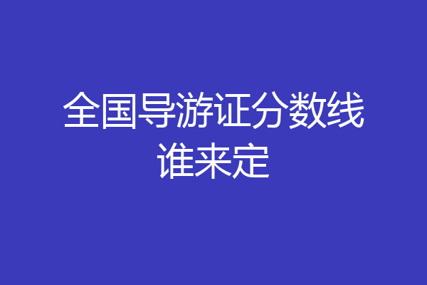 全国导游证分数线谁来定