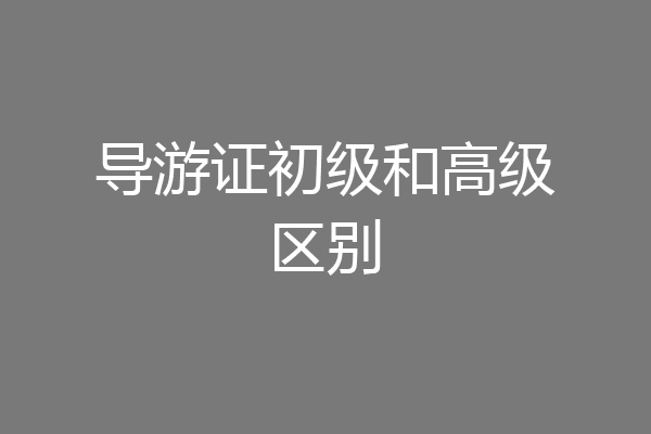 导游证初级和高级区别