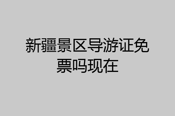 新疆景区导游证免票吗现在