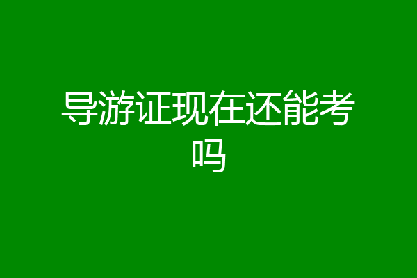 导游证现在还能考吗