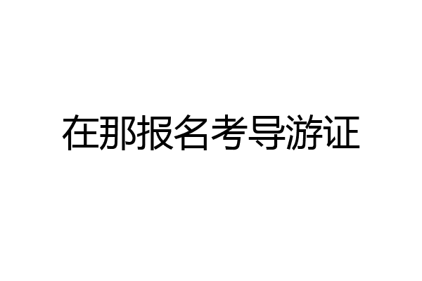 在那报名考导游证