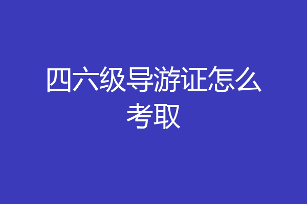 四六级导游证怎么考取