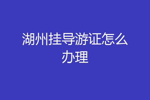 湖州挂导游证怎么办理