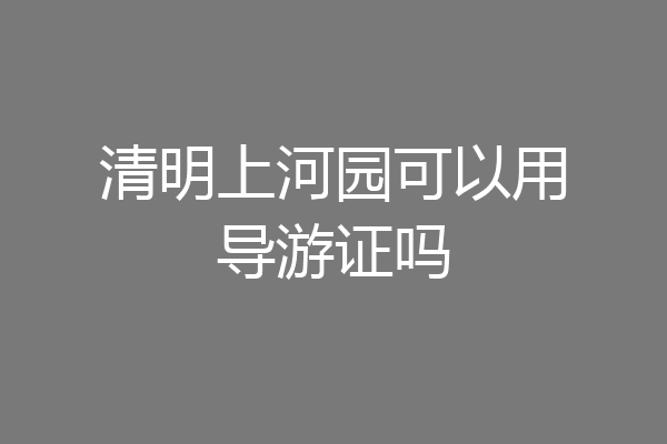 清明上河园可以用导游证吗