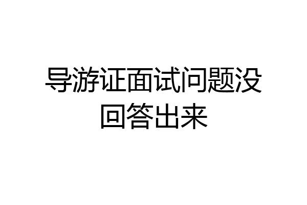 导游证面试问题没回答出来
