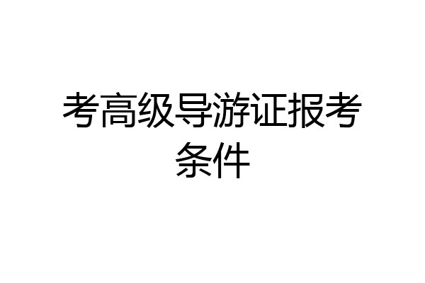考高级导游证报考条件
