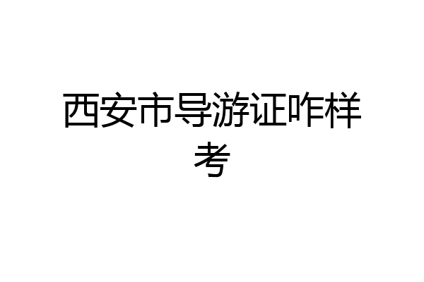 西安市导游证咋样考
