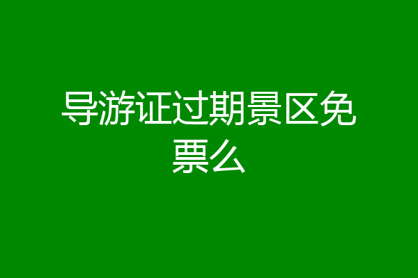 导游证过期景区免票么