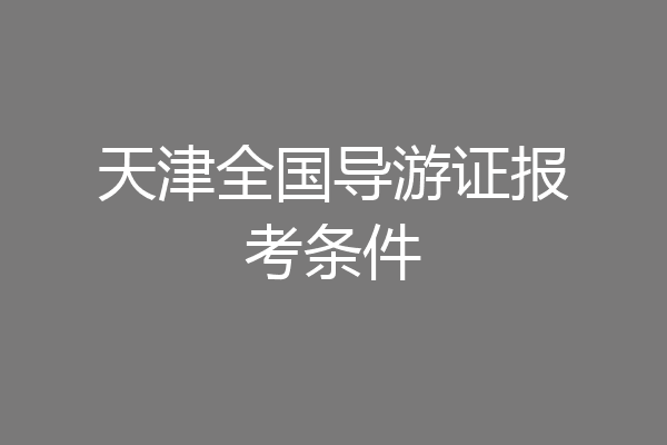 天津全国导游证报考条件