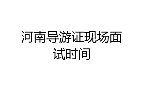 河南导游证现场面试时间