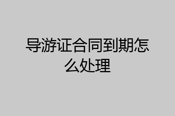 导游证合同到期怎么处理