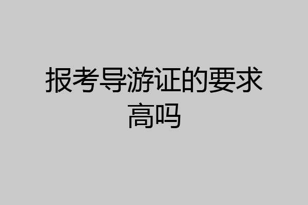 报考导游证的要求高吗