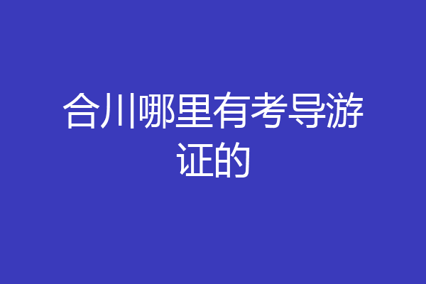 合川哪里有考导游证的