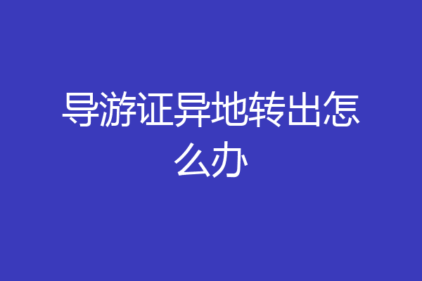 导游证异地转出怎么办