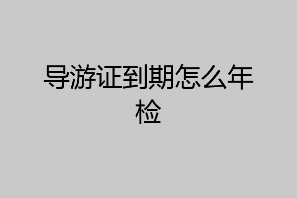 导游证到期怎么年检