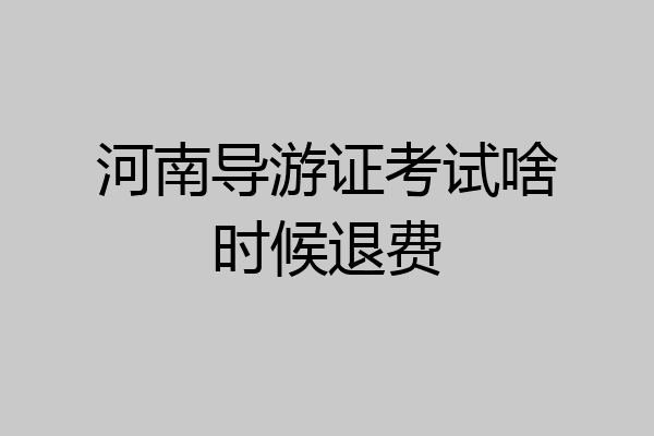 河南导游证考试啥时候退费