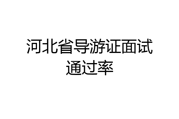 河北省导游证面试通过率