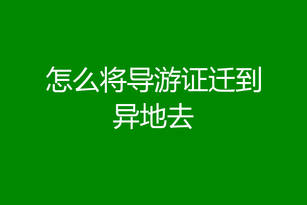 怎么将导游证迁到异地去