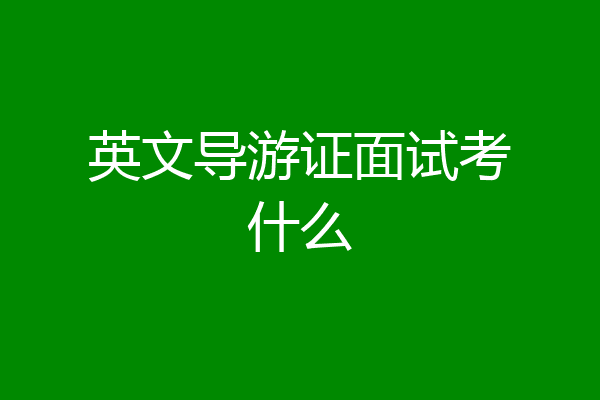英文导游证面试考什么