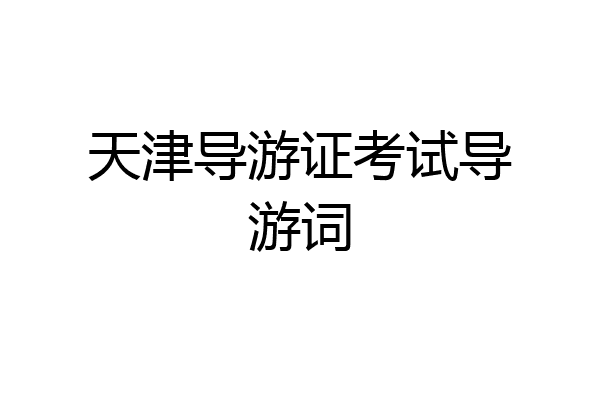 天津导游证考试导游词
