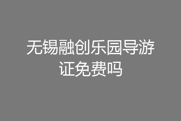 无锡融创乐园导游证免费吗