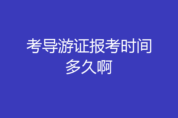 考导游证报考时间多久啊