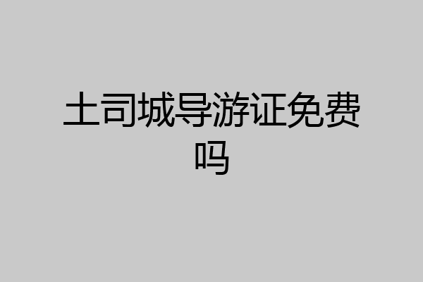 土司城导游证免费吗
