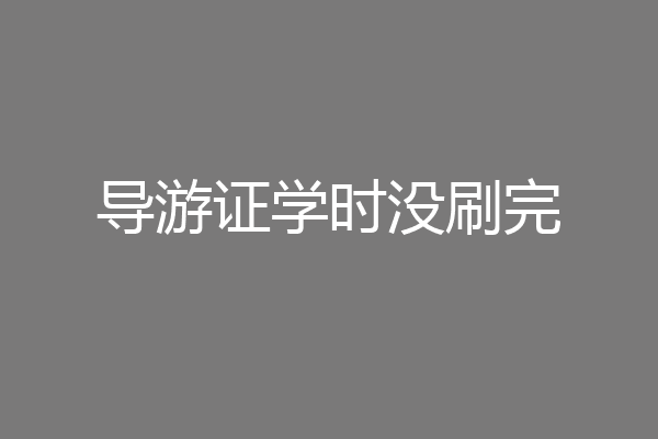 导游证学时没刷完