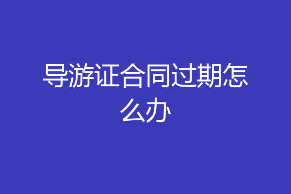 导游证合同过期怎么办
