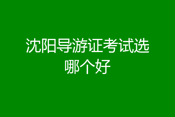 沈阳导游证考试选哪个好