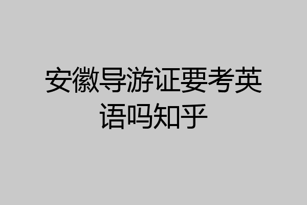 安徽导游证要考英语吗知乎