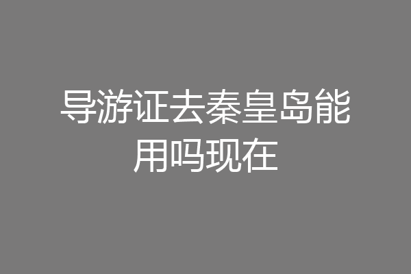 导游证去秦皇岛能用吗现在