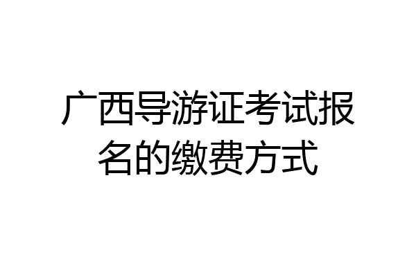广西导游证考试报名的缴费方式