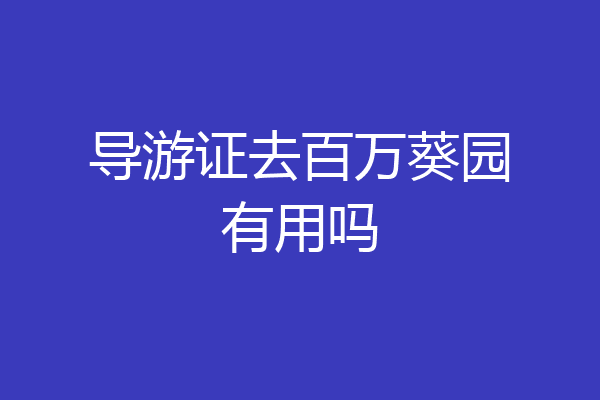 导游证去百万葵园有用吗
