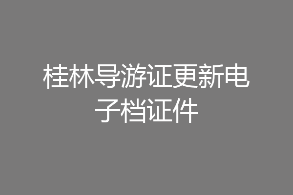 桂林导游证更新电子档证件