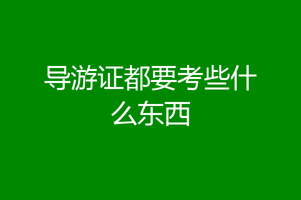 导游证都要考些什么东西