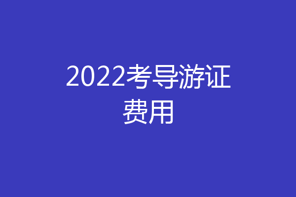 2022考导游证费用