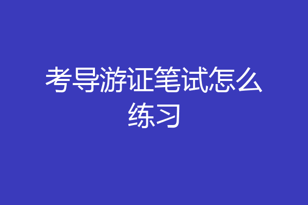 考导游证笔试怎么练习